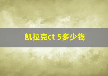 凯拉克ct 5多少钱